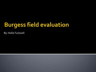 Burgess field evaluation By: HollieTuckwell 