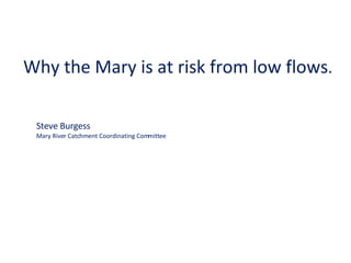 Why the Mary is at risk from low flows . Steve Burgess  Mary River Catchment Coordinating Committee 