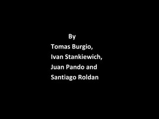 By
Tomas Burgio,
Ivan Stankiewich,
Juan Pando and
Santiago Roldan
 