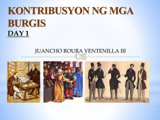 KONTRIBUSYON NG MGA
BURGIS
DAY 1
JUANCHO ROURA VENTENILLA III
 