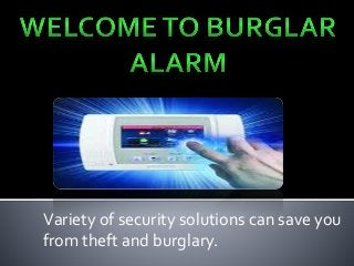 Variety of security solutions can save you
from theft and burglary.
 