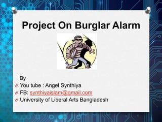 Project On Burglar Alarm




  By
O You tube : Angel Synthiya
O FB: synthiyaislam@gmail.com
O University of Liberal Arts Bangladesh
 