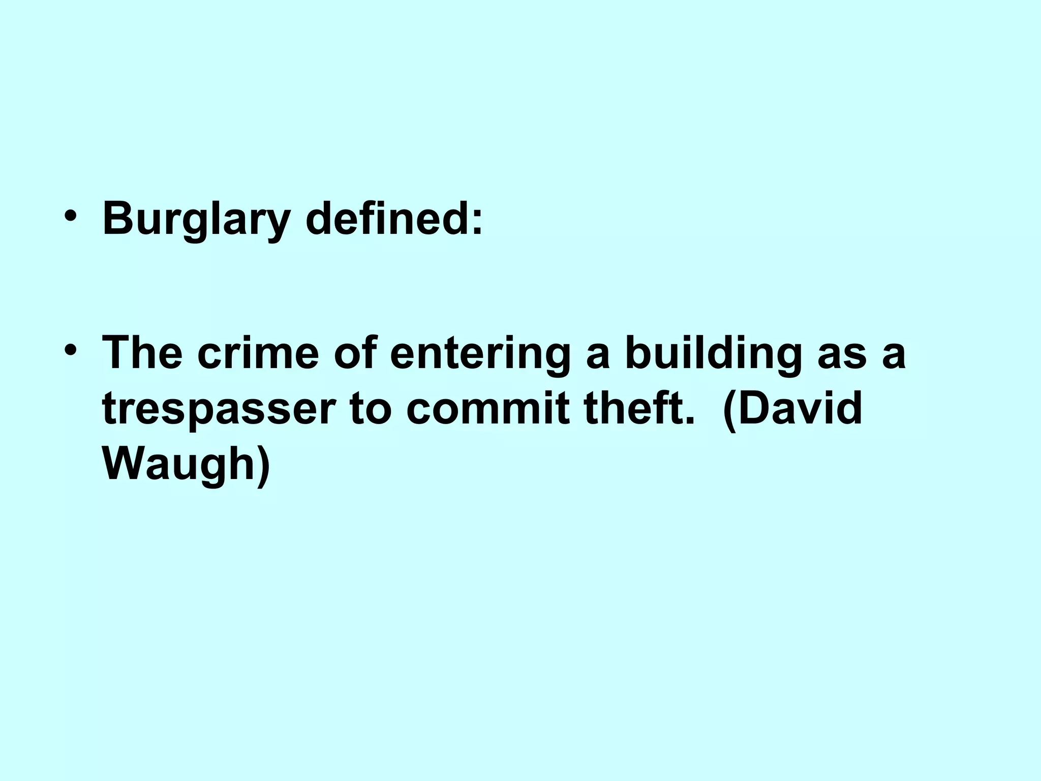 Burglary defined:   The crime of entering a building as a trespasser to commit theft.  (David Waugh)   