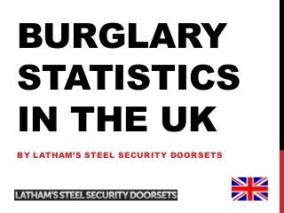 BURGLARY
STATISTICS
IN THE UK
BY LATHAM’S STEEL SECURITY DOORSETS
 