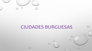 CIUDADES BURGUESAS
 