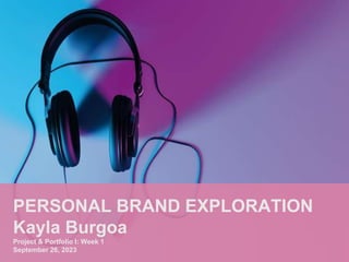 PERSONAL BRAND EXPLORATION
Kayla Burgoa
Project & Portfolio I: Week 1
September 26, 2023
 