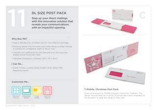BURGOPAK BROCHURE - 2015
DL SIZE POST PACK
Step up your direct mailings
with this innovative solution that
reveals your communications
with an impactful opening.
11
Why Buy Me?
• Uses a standard DL envelope size for cost effective postage.
• Practical design that functions even after being crushed making 	
	 it suitable for a magazine insert or direct mail.
• Choose from additional security features such as a securely 		
	 sealed pocket to protect data.
• Standard Dimensions (Closed): 220 x 110 x 3mm
I Can Be...
• Event Tickets, Loyalty Cards, Credit Cards, Direct Mail,
	 Magazine Inserts.
Security
Feature
Window/
Die cut
Card
Holder
Integrated
Booklet
Customise Me...
14
T-Mobile, Christmas Post Pack
Given as a reward to 70,000 premium clients for Telekom. The
design incorporated an inviting Christmas decoration intended for
the recipient to keep and hang on their tree.
 