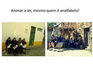 Animar a ler, mesmo quem é analfabeto!

 