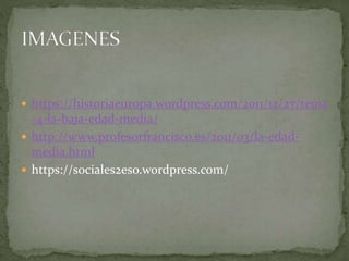  https://historiaeuropa.wordpress.com/2011/12/27/tema
-4-la-baja-edad-media/
 http://www.profesorfrancisco.es/2011/03/la-edad-
media.html
 https://sociales2eso.wordpress.com/
 