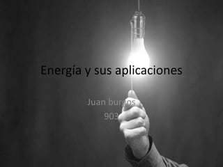 Energía y sus aplicaciones
Juan burgos
903
 