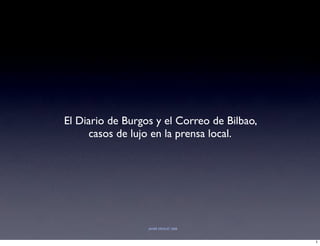 El Diario de Burgos y el Correo de Bilbao,
     casos de lujo en la prensa local.




                  JAVIER DEVILAT 2008



                                             1
 