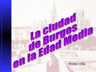 La ciudad de Burgos  en la Edad Media PEDRO OÑA 