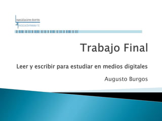 Leer y escribir para estudiar en medios digitales
Augusto Burgos
 