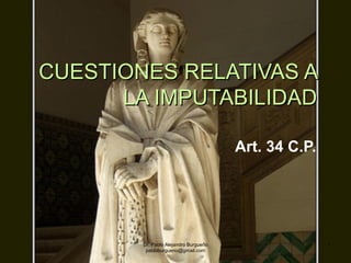 Dr. Pablo Alejandro Burgueño
pabloburgueno@gmail.com
1
CUESTIONES RELATIVAS ACUESTIONES RELATIVAS A
LA IMPUTABILIDADLA IMPUTABILIDAD
Art. 34 C.P.
 