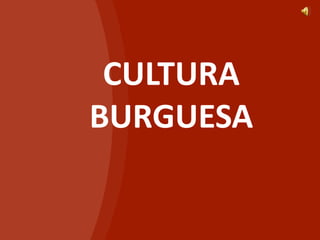 CULTURA
BURGUESA
 