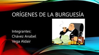 ORÍGENES DE LA BURGUESÍA
Integrantes:
Chávez Anabel
Vega Aldair
 