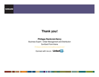 Thank you!

           Philippe Ramkvist-Henry
Business Expert – Order Management and Distribution
                SunGard Front Arena
       Philippe.ramkvist-henry@sungard.com

        Connect with me on:
 