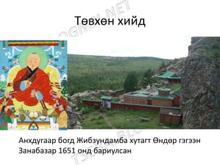 Төвхөн хийд
Анхдугаар богд Жибзундамба хутагт Өндөр гэгээн
Занабазар 1651 онд бариулсан
 