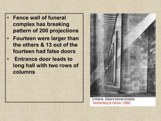 • Fence wall of funeral
complex has breaking
pattern of 200 projections
• Fourteen were larger than
the others & 13 out of the
fourteen had false doors
• Entrance door leads to
long hall with two rows of
columns
 