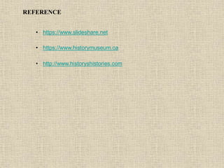 • https://www.slideshare.net
• https://www.historymuseum.ca
REFERENCE
• http://www.historyshistories.com
 