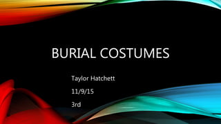 BURIAL COSTUMES
Taylor Hatchett
11/9/15
3rd
 