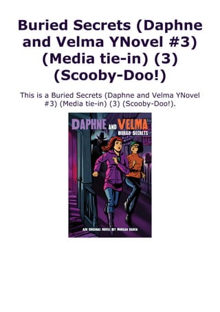 Buried Secrets (Daphne
and Velma YNovel #3)
(Media tie-in) (3)
(Scooby-Doo!)
This is a Buried Secrets (Daphne and Velma YNovel
#3) (Media tie-in) (3) (Scooby-Doo!).
 
