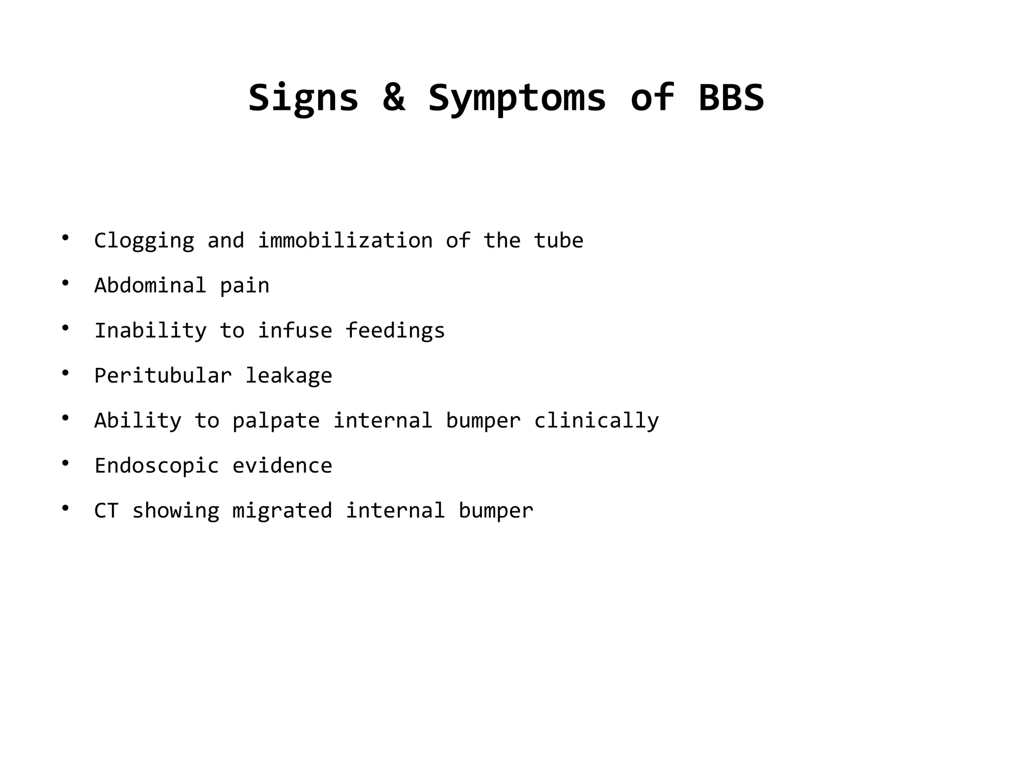 Signs & Symptoms of BBS

Clogging and immobilization of the tube

Abdominal pain

Inability to infuse feedings

Peritubular leakage

Ability to palpate internal bumper clinically

Endoscopic evidence

CT showing migrated internal bumper
 