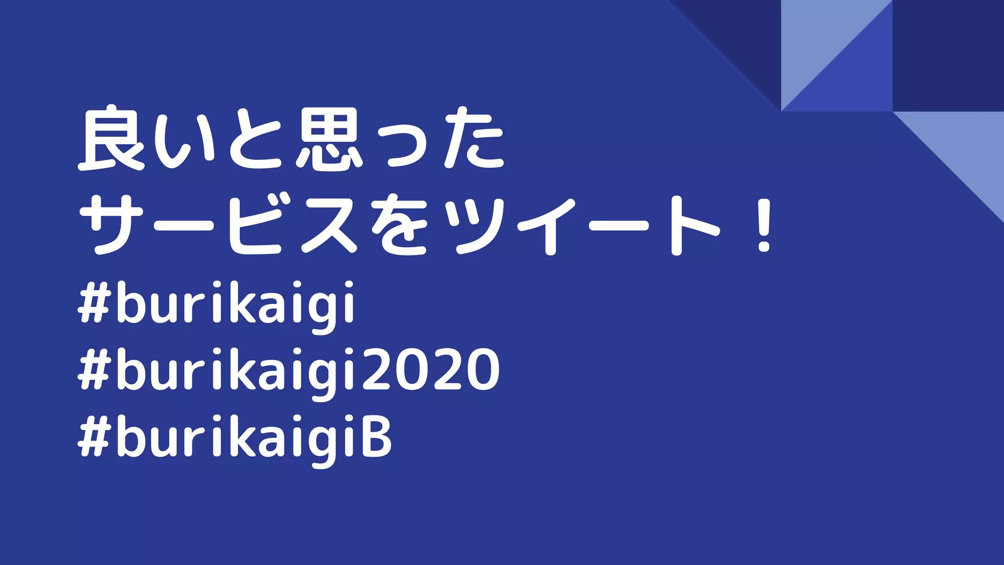 良いと思った
サービスをツイート！
#burikaigi
#burikaigi2020
#burikaigiB
 