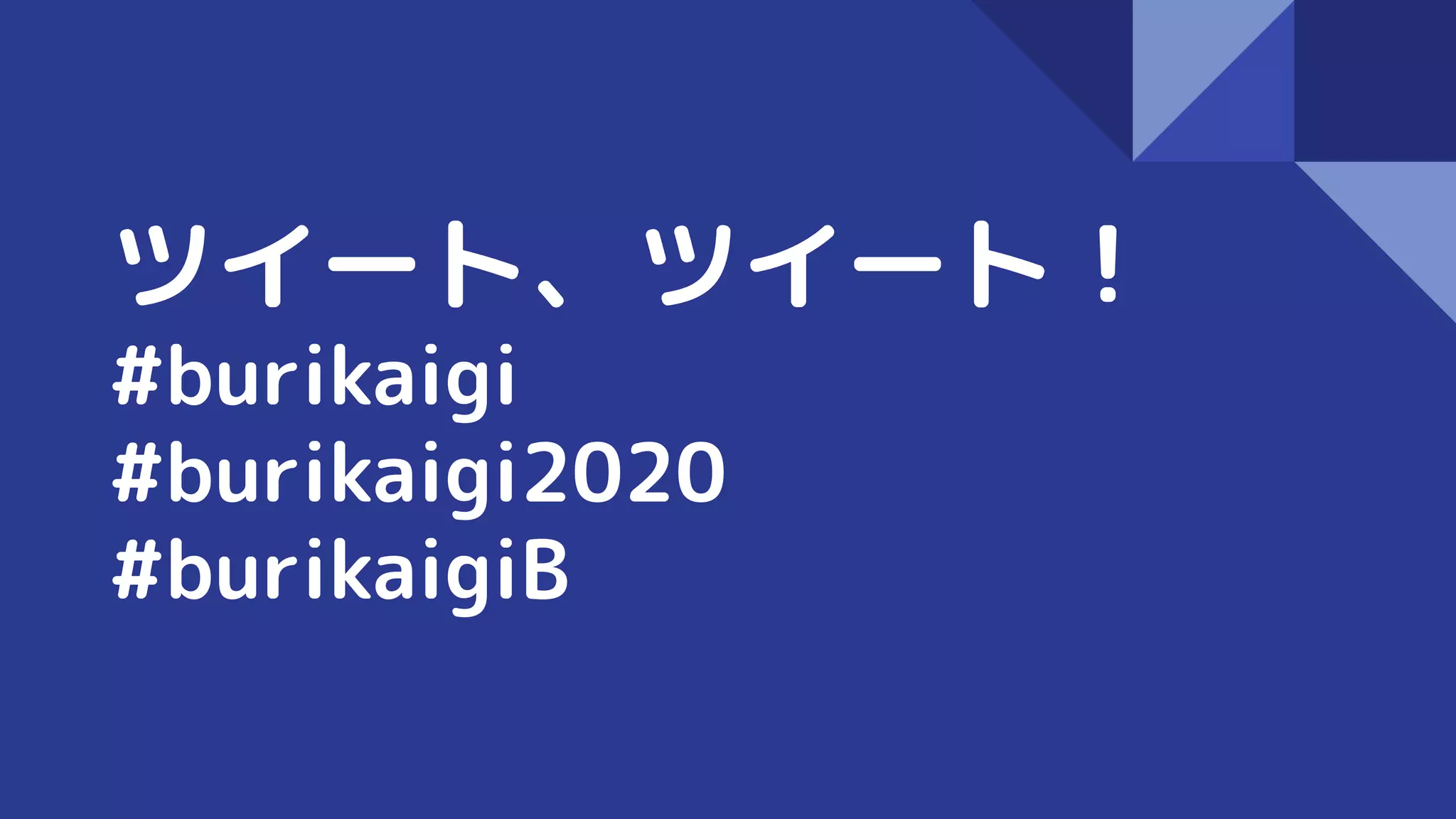 ツイート、ツイート！
#burikaigi
#burikaigi2020
#burikaigiB
 