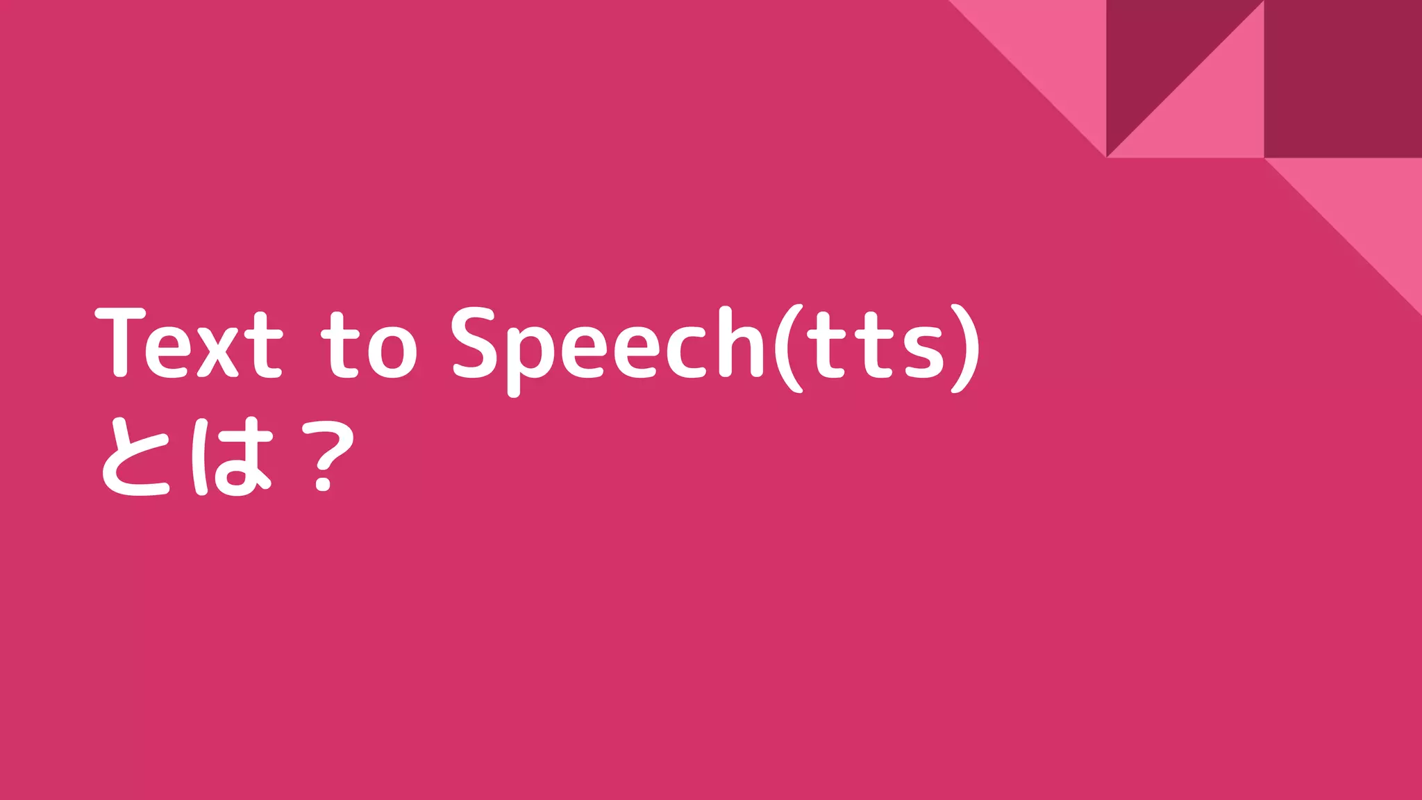 Text to Speech(tts)
とは？
 