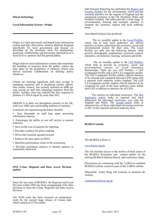 BURISA 194 page 10 December 2012
Fluent Technology
Local Information System - Origin
Origin is a tried and tested, web-based local information
system and data observatory solution platform designed
specifically for local government and focuses on
providing all the necessary tools for maintaining,
analysing, collaborating and presenting information at a
local level to partners and the general public.
Origin delivers local information systems that streamline
the handling of enquiries from the public, reduce the
time spent on the production of statutory returns and
deliver real-time collaboration on defining policy
initiatives.
Clients are realising significant staff time savings in
managing enquiries and in producing routine reports.
One county council has recently reported an £80k per
year saving on staff time managing enquiries from the
public. Another client has reduced the time required to
produce it’s JSNA report by more than 50%.
ORIGIN is in daily use throughout councils in the UK,
with over 1000 users and holding millions of statistics.
Customers are experiencing the below benefits:
• Save thousands on staff time spent answering
information requests
• Encourages the public to use self service to answer
enquiries
• Save on the cost of analysts for reporting
• Provides evidence for policy making
• Drives the Localism agenda forward
• Reduces the time spent on JSNA
• Identifies performance issues in the community
• Provides correlation analysis to identify patterns in
community behaviour.
ONS Crime, Regional and Data Access Division
update
Since the last issue of BURISA the Regional and Local
Division within ONS has been amalgamated with other
divisions to form the Crime, Regional and Data Access
Division.
The NeSS team has been focussed on preparation
work for the second stage release of Census data
which started on 22 November.
Sub-National Reporting has published the Region and
Country Profiles for the environment, which provide
essential statistics for the regions of England and the
constituent countries of the UK (Scotland, Wales and
Northern Ireland). The tables provide a wide range of
environmental, housing and transport statistics to
compare the countries, regions and local authority
areas.
Area Based Analysis has produced:
· The six monthly update to the Local Profiles,
which aim to help local authorities use official
statistics to better understand the economic, social and
environmental picture for their area. The Local
Profiles are split into the following themes: child
poverty, demography, employment, economic context,
enterprise, environment, housing, inclusion and skills.
· The six monthly update to the LEP Profiles,
which help to provide an economic, social and
environmental picture of Local Enterprise
Partnerships. There are two LEP Profiles, a LEP
Comparator Profile and a LEP LA Comparator profile.
The LEP Comparator Profile enables official statistics
to be selected and compared between LEPs along with
a selected local authority within England. The LEP
LA Comparator profile enables official statistics to be
compared for each of the local authority areas within
each LEP in addition to statistics for all LEPs.
· Two articles on individual insolvency. The first
insolvency article looks at regional and local
differences for individual insolvency over time for
England and Wales. The second article looks at
characteristics of those individuals becoming insolvent
in 2011 at the regional and local authority level.
BURISA website
The BURISA website is
www.burisa.org.uk
The site includes access to the archive of back issues of
the BURISA Newsletter and contact details for the
retiring BURISA Editorial Board and conference slides.
Discussions are continuing with the LARIA to establish
BURISA website content as part of the LARIA website
Meanwhile Jenny Boag will continue to maintain the
website.
webmaster@burisa.org.uk
.
 