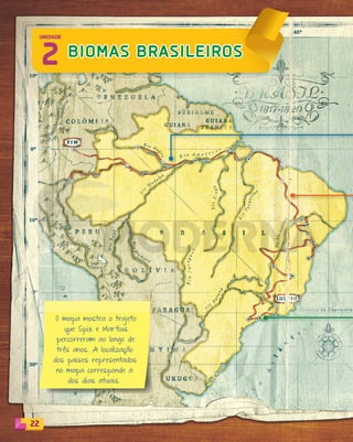 22
2 BIOMAS BRASILEIROS
UNIDADE
O mapa mostra o trajeto
que Spix e Mar tius
percorreram ao longo de
três anos. A localização
dos países representados
no mapa corresponde à
dos dias atuais.
PDF_022-039-U2-BUCIE5-M.indd 22 11/4/13 11:52 AM
 