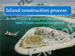 It took 3 years to complete the island from
       total 5 years construction period
 