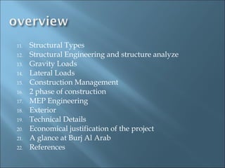 11.   Structural Types
12.   Structural Engineering and structure analyze
13.   Gravity Loads
14.   Lateral Loads
15.   Construction Management
16.   2 phase of construction
17.   MEP Engineering
18.   Exterior
19.   Technical Details
20.   Economical justification of the project
21.   A glance at Burj Al Arab
22.   References
 