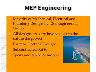    Majority of Mechanical, Electrical and
    Plumbing Designs by DSE Engineering
    Group
   All designs are very involved given the
    nature the project
   Exterior Electrical Designs
   Subcontracted out to
   Speirs and Major Associates
 