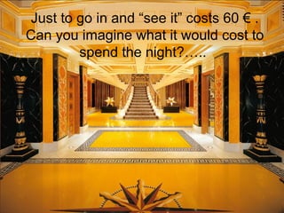 Just to go in and “see it” costs 60 € .
Can you imagine what it would cost to
        spend the night?…..
 