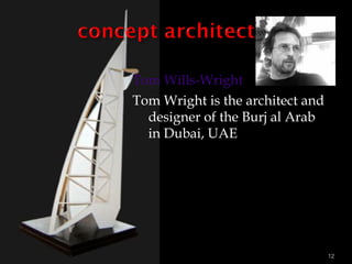 Tom Wills-Wright
Tom Wright is the architect and
designer of the Burj al Arab
in Dubai, UAE
12
 