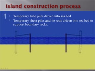  Temporary tube piles driven into sea bed
 Temporary sheet piles and tie rods driven into sea bed to
support boundary rocks.
18
 