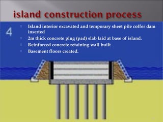  Island interior excavated and temporary sheet pile coffer dam
inserted
 2m thick concrete plug (pad) slab laid at base of island.
 Reinforced concrete retaining wall built
 Basement floors created.
21
 