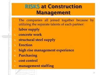  The companies all joined togather because by
utilizing the separate talents of each partner:
 labor supply
1. concrete work
2. structural steel supply
3. Erection
4. high rise management experience
5. Purchasing
6. cost control
7. management staffing
26
 