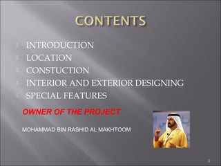  INTRODUCTION
 LOCATION
 CONSTUCTION
 INTERIOR AND EXTERIOR DESIGNING
 SPECIAL FEATURES
3
OWNER OF THE PROJECT
MOHAMMAD BIN RASHID AL MAKHTOOM
 