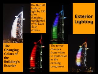  The Burj Al
Arab is
light by 150
color
changing.
highlighted
by 90 Data
Flash
strobes
• The tower
changes
from white
to multicolor
as the
evening
progresses
The
Changing
Colors of
the
Building’s
Exterior
32
 