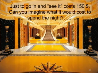 Just to go in and “see it” costs 150 $.
Can you imagine what it would cost to
spend the night?…..
34
 