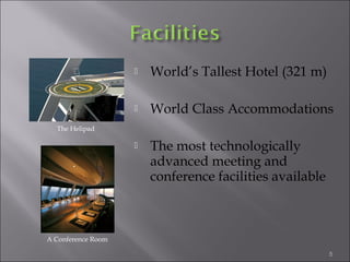  World’s Tallest Hotel (321 m)
 World Class Accommodations
 The most technologically
advanced meeting and
conference facilities available
The Helipad
A Conference Room
5
 