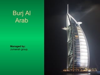 Burj Al Arab Managed by:  Jumeirah group. 