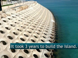 It took 3 years to build the Island. 