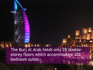 The Burj Al Arab holds only 28 double-storey floors which accommodate 202 bedroom suites. 