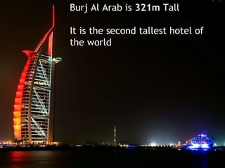 Burj Al Arab is  321m  Tall  It is the second tallest hotel of  the world 