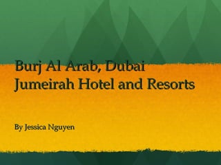 Burj Al Arab, Dubai  Jumeirah Hotel and Resorts By Jessica Nguyen 