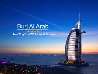 Burj Al Arab
           Arquitecto :
Tom Wright de WS Atkins & Partners
 